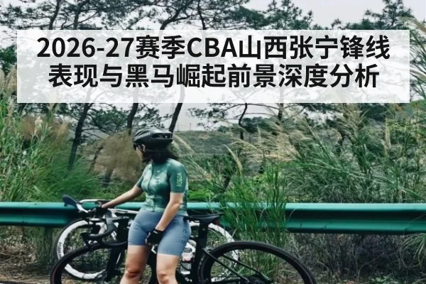 2026-27赛季CBA山西张宁锋线表现与黑马崛起前景深度分析