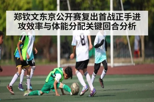 郑钦文东京公开赛复出首战正手进攻效率与体能分配关键回合分析